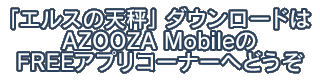 「エルスの天秤」ダウンロードはAZOOZA MobileのFREE アプリコーナーへどうぞ